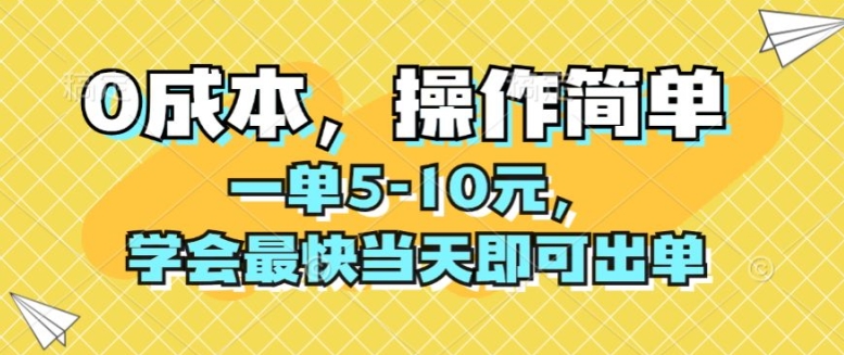 0成本，操作简单，一单5-10元，学会最快当天即可出单