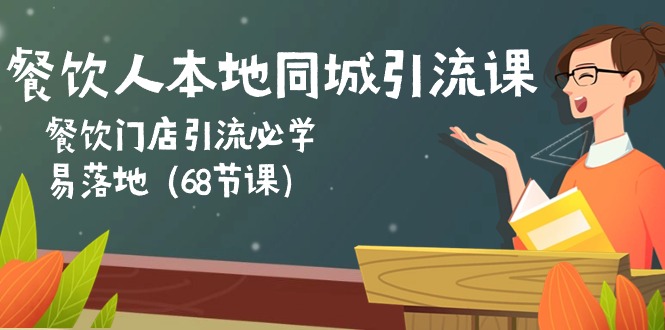 （10709期）餐饮老板本地同城引流课：餐馆引流拓客必会，易落地式（68堂课）