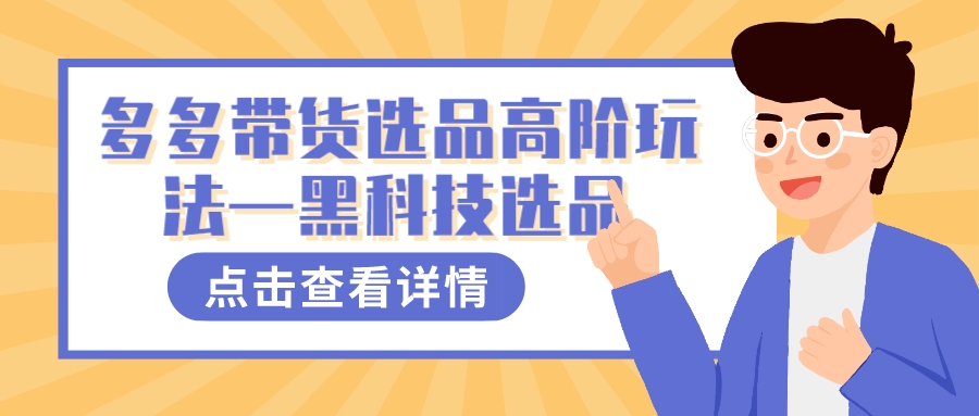 （7556期）多多的短视频带货选款高级游戏玩法—高科技选款