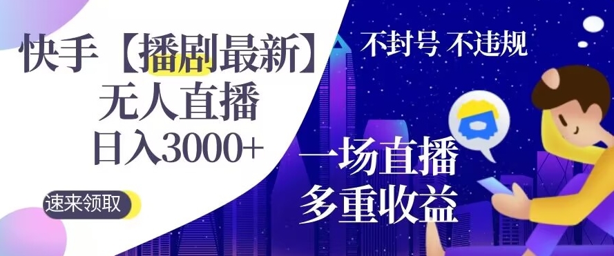 快手【播剧最新】无人直播，日入收益3000+，一个直播间多种收益，不违规不封号