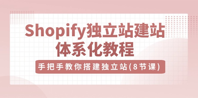 （10584期）Shopify自建站-建网站系统化实例教程，教你如何构建自建站（8节视频课程）