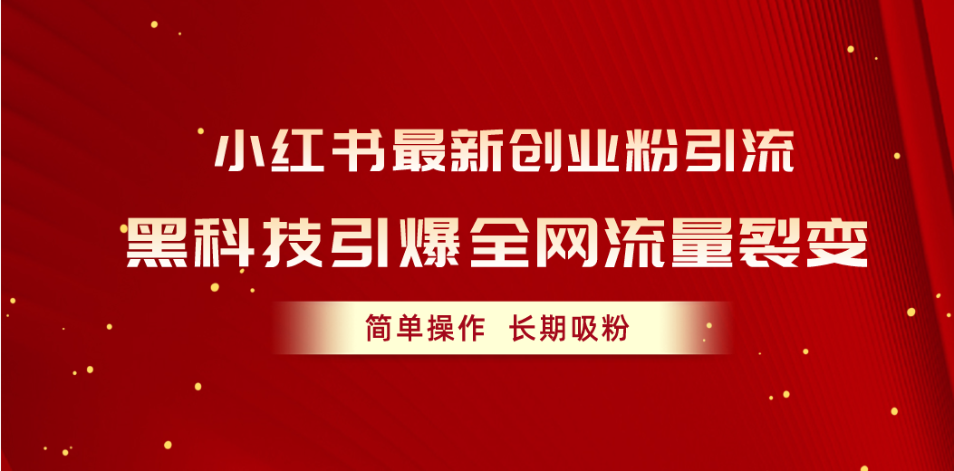 （10789期）小红书最新创业粉引流，黑科技引爆全网流量裂变，简单操作长期吸粉