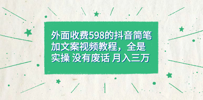 （7327期）外边收费标准598抖音简笔加文案教程，都是实际操作 并没有空话 月入三万（实例教程 材料）