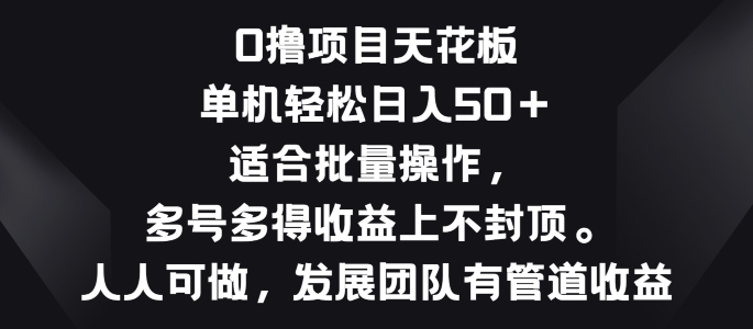 零撸新项目吊顶天花板，单机版一天?50 适宜批量处理，多号多到盈利无限制