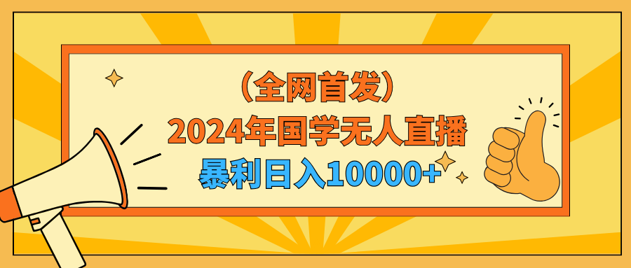 （9146期）2024年国学经典无人直播暴力行为日入10000 新手也可以实际操作