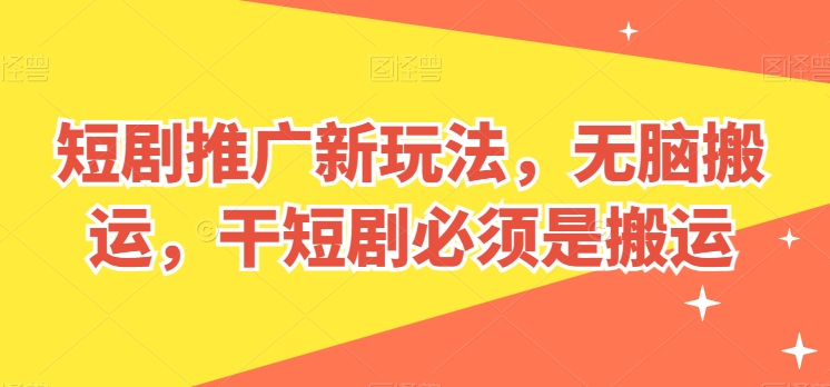 短剧剧本营销推广新模式，没脑子运送，干短剧剧本一定要运送【揭密】