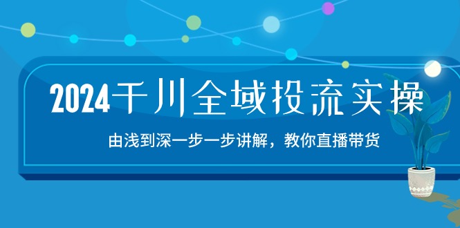 （10848期）2024巨量千川-示范区投流精典实际操作：由提到深一步一步解读，教大家直播卖货-15节