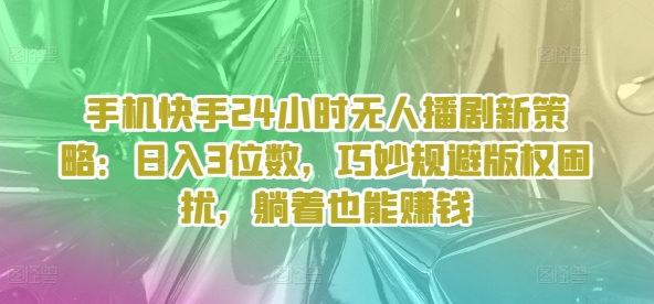 手机快手24个小时没有人播剧新趋势：日入3个数，恰当避开著作权困惑，平躺着还能赚钱