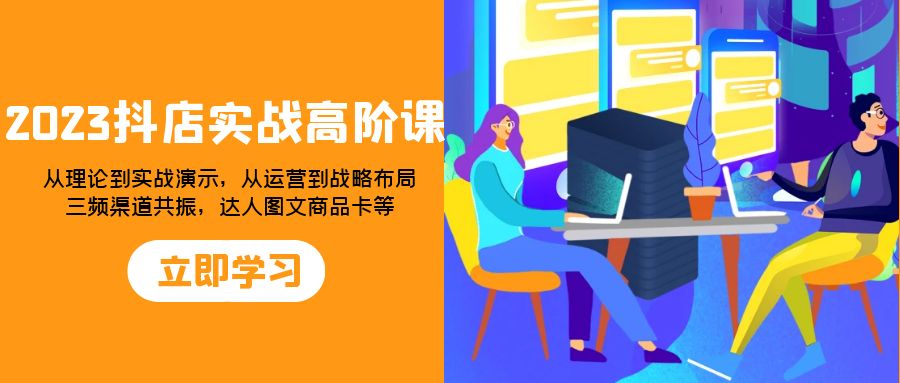 （7989期）2023抖音小店实战演练高级课：从技术到实战演练演试，从运营到战略部署，三频方式共…-暖阳网-优质付费教程和创业项目大全