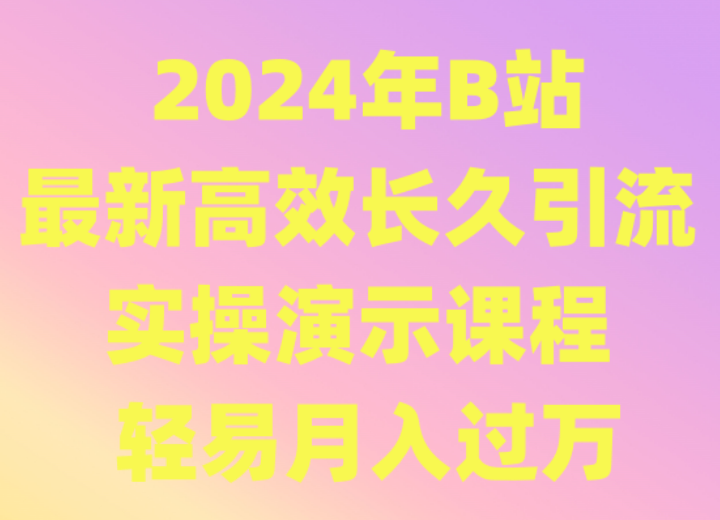 2024年B站全新高效率长期引流法 实际操作演试课程内容 随便月薪过万