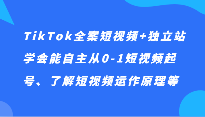 TikTok软装小视频 自建站，懂得能自主从0-1小视频养号、掌握小视频运行机理等