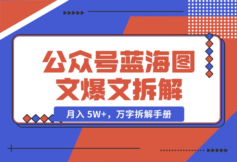 【2024.10.29】AI 工作流：公众号蓝海图文爆文拆解，月入 5W+，万字拆解手册