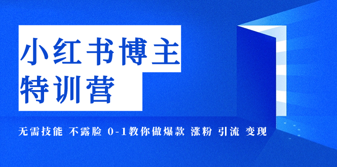 （7728期）小红书博主爆品夏令营-11期 不用专业技能 不露脸 0-1手把手带你爆品 增粉 引流方法 转现