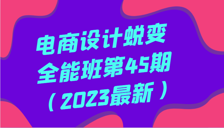 美工设计成长全能型班第45期（2023全新）全方位提高，系统学习美工设计