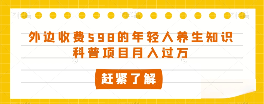 外面收费标准598的年轻人养生知识普及新项目月入了万【揭密】-暖阳网-优质付费教程和创业项目大全