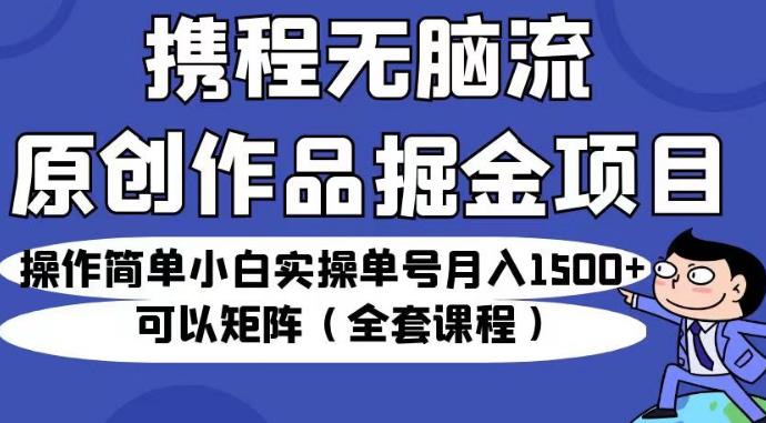 携程旅行网无脑流原创短视频掘金队最新项目，使用便捷初学者操作过程订单号月入1500 可以引流方法引流矩阵（全套教学内容）【揭秘】