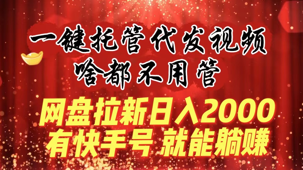 （8718期）一键代管代发货短视频，什么都不管，百度云盘引流日入2000 ，有快手名就可躺着赚钱