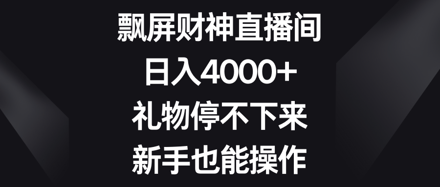 飘屏财神爷直播房间，日入4000 ，礼品根本停不下来，初学者也可以实际操作