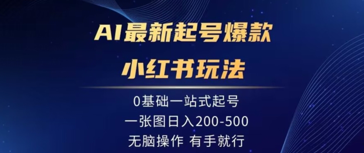 AI最新起号爆款小红书玩法，0基础一站起号，一张图日入200-500，无脑操作，有手就行