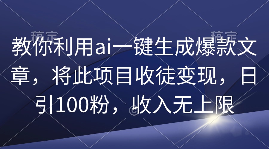 （9495期）教大家运用ai一键生成爆款文章，将该项目招徒转现，日引100粉，收益无限制