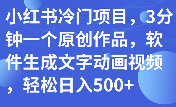 （7668期）小红书的蓝海项目，3min一个原创视频，手机软件形成文本卡通视频，轻轻松松日入500