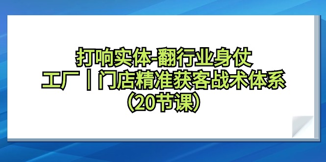 （9153期）拉响实体线-翻领域身仗，加工厂｜店面营销获客战术体系（20堂课）