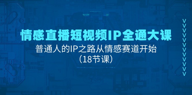 （11497期）情绪直播短视频IP全通大课，普通人IP之途从情感跑道逐渐（18堂课）