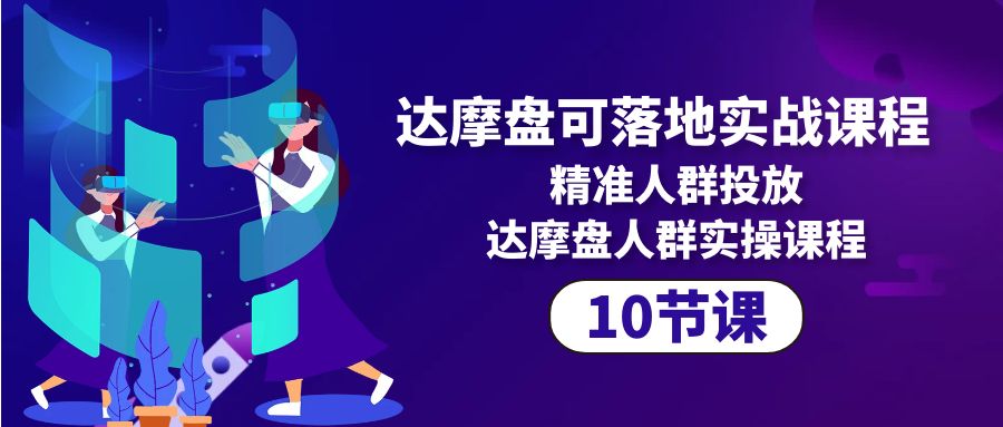 （10081期）达摩盘可落地式实战演练课程内容，精准客户推广，达摩盘群体实操课程（10堂课）