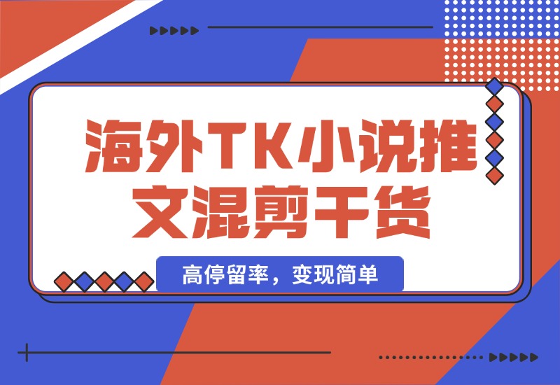 【2024.10.10】海外TK小说推文混剪干货，高停留率，变现简单