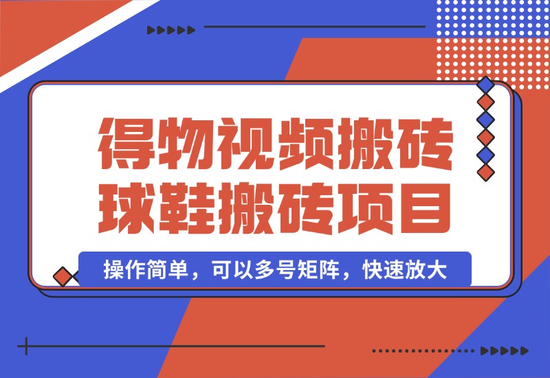 【2024.10.07】得物视频搬砖/球鞋搬砖项目集合，操作简单，可以多号矩阵，快速放大