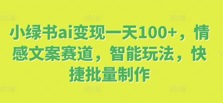 小绿书ai转现一天100 ，情感文案跑道，智能化游戏玩法，便捷大批量制做