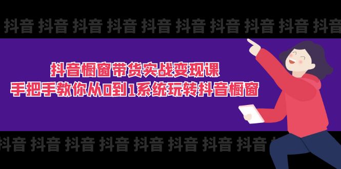 （11462期）抖音橱窗带货实战变现课：手把手教你从0到1系统玩转抖音橱窗-11节