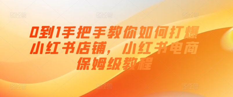 0到1教你如何怎样打穿小红书店铺，小红书电商家庭保姆级实例教程-中创网_分享中创网创业资讯_最新网络项目资源