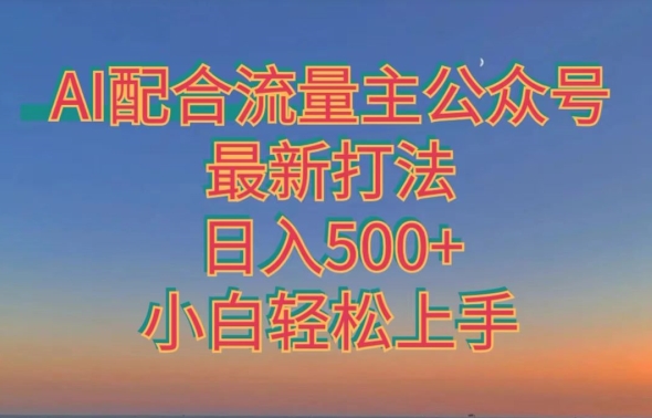 AI相互配合微信流量主微信公众号全新玩法，日入500 ，新手快速上手