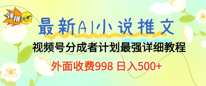 全新AI小说推文微信视频号分为方案 最牛详尽实例教程 外边收费标准998 日入500