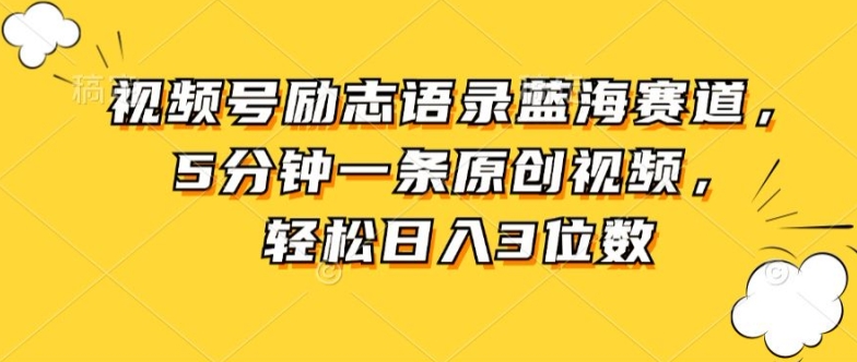 视频号励志语录蓝海赛道，5分钟一条原创视频，轻松日入3位数