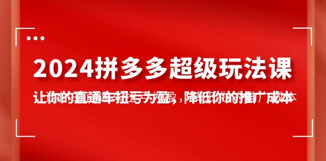 （10036期）2024拼多多平台-非常游戏玩法课，使你的淘宝直通车扭亏增盈，降低你的推广成本-7堂课