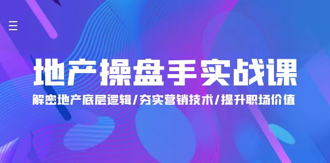 （9960期）地产 操盘手实战课：解密地产底层逻辑/夯实营销技术/提升职场价值（24节）