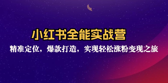 （12235期）小红书全能实战营：精准定位，爆款打造，实现轻松涨粉变现之旅