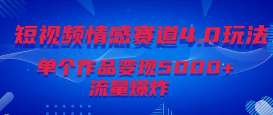 短视频情感赛道4.0玩法，单个作品变现5000+，流量爆炸