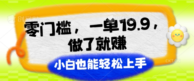 零门槛，一单19.9.进行了就能赚，新手也可以快速上手