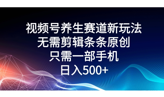 微信视频号健康养生跑道新模式，不用视频剪辑一条条原创设计，仅需一部手机即可操作