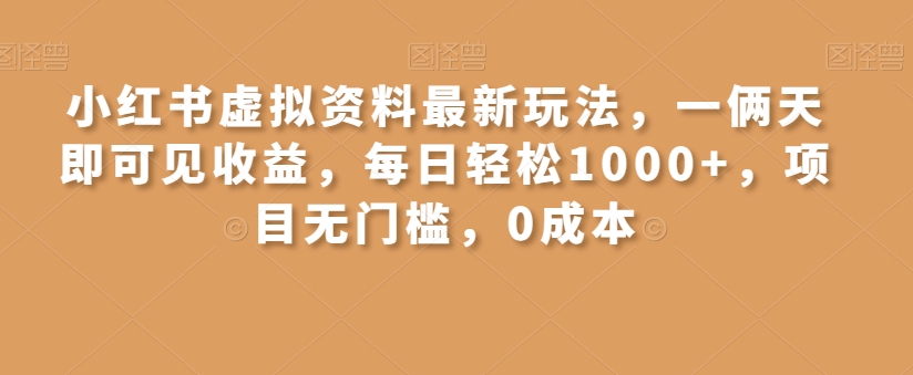 小红书虚拟资料最新玩法，一俩天即可见收益，每日轻松1000+，项目无门槛，0成本