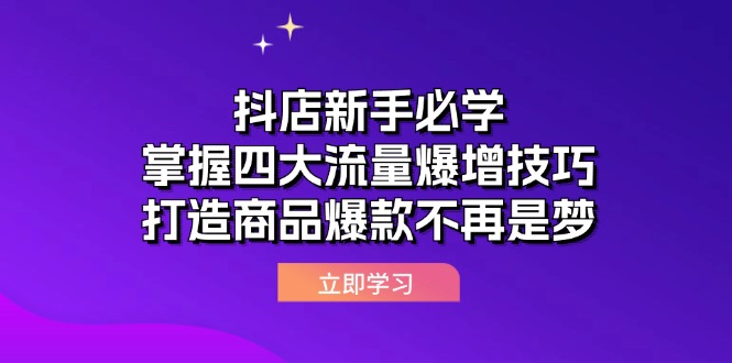 （12631期）抖店新手必学：掌握四大流量爆增技巧，打造商品爆款不再是梦