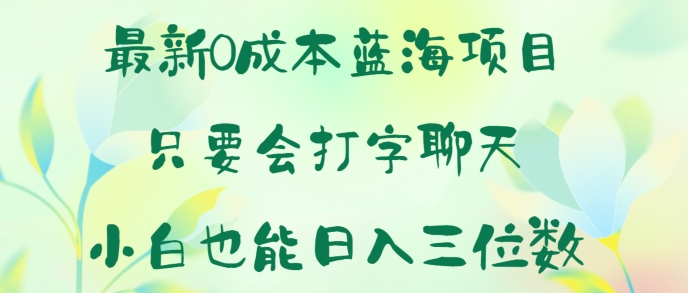 全新0成本费蓝海项目?只要会打字聊天?新手也可以日入一张