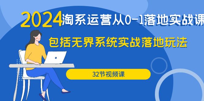 （9919期）2024·淘宝经营从0-1落地式实战演练课：包含无边系统软件实战演练落地式游戏玩法（32节）