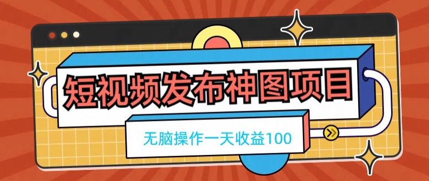 短视频发布神图项目，无脑操作，一天收益100