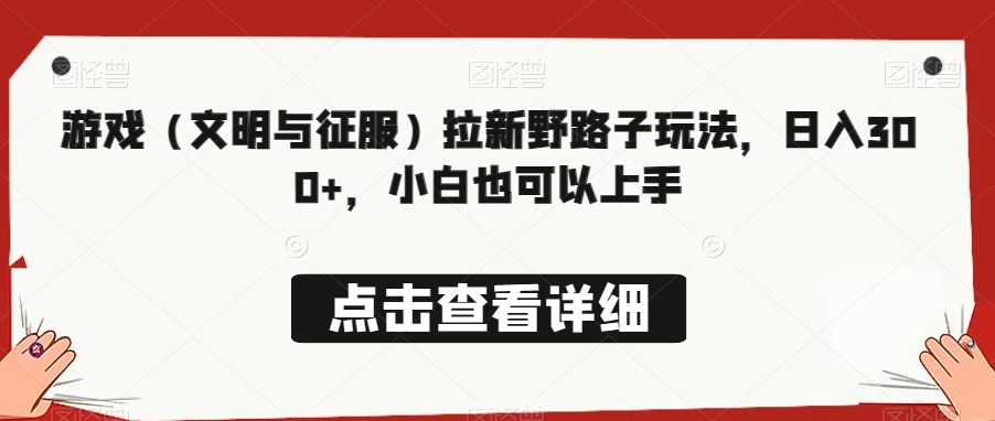 游戏（文明与征服）拉新野路子玩法，日入300+，小白也可以上手