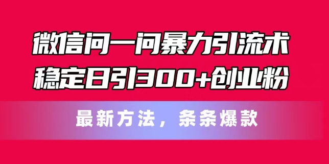 手机微信问一问暴力行为引流术，平稳日引300 自主创业粉，全新方式，一条条爆品【揭密】