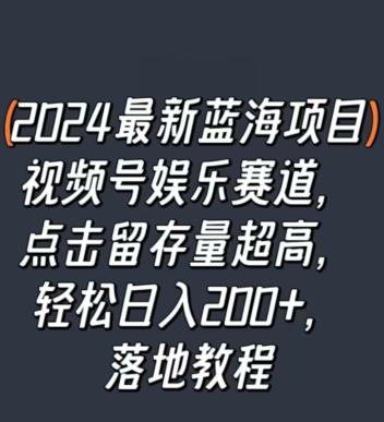 2024最新蓝海项目视频号娱乐赛道，点击留存量超高，轻松日入200+，落地教程